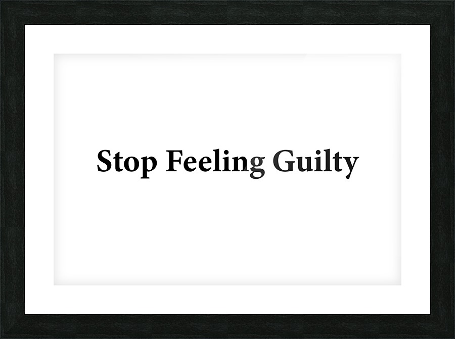 Stop Feeling Guilty Picture Frame print