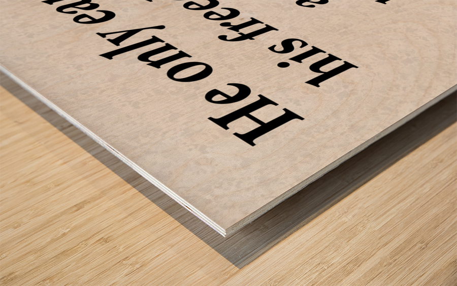 He Only Earns Wood print
