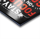 STAY  FOCUSED ON YOUR GOALS. No MATTER HOW HARD THINGS GET NEVER GIVE UP. Acrylic print