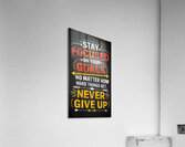 STAY  FOCUSED ON YOUR GOALS. No MATTER HOW HARD THINGS GET NEVER GIVE UP. Acrylic Print